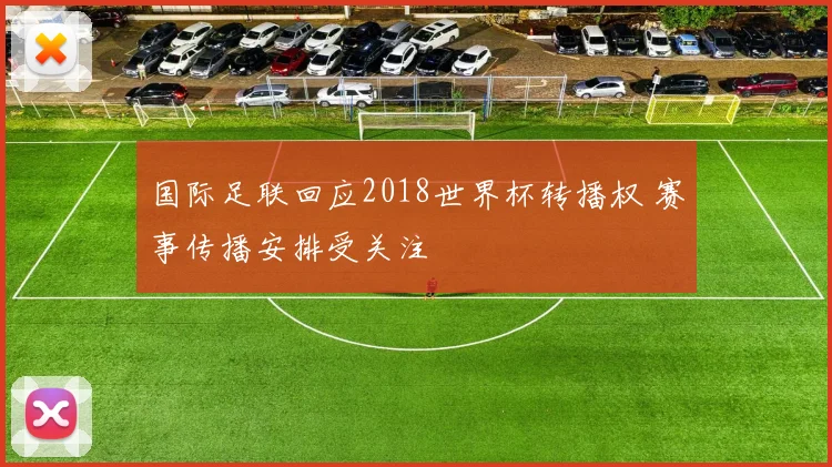 国际足联回应2018世界杯转播权 赛事传播安排受关注
