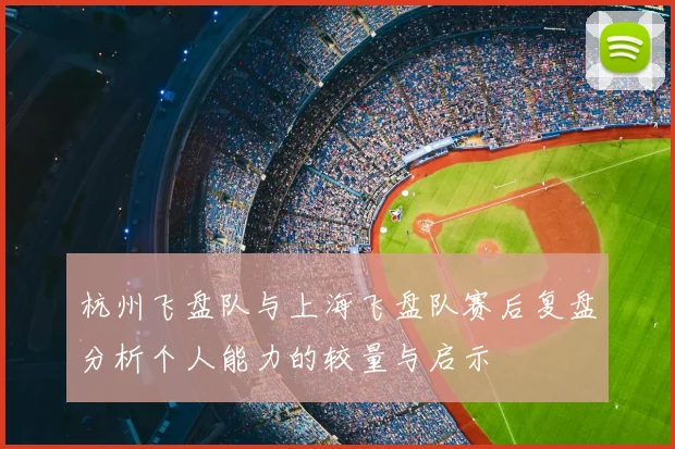 杭州飞盘队与上海飞盘队赛后复盘分析个人能力的较量与启示