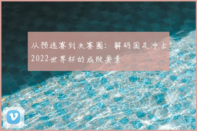 从预选赛到决赛圈：解码国足冲击2022世界杯的成败要素