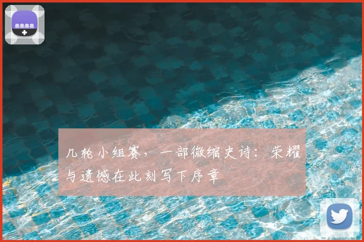 几轮小组赛，一部微缩史诗：荣耀与遗憾在此刻写下序章