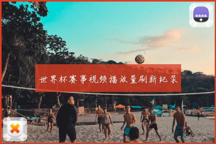 世界杯赛事视频播放量刷新纪录