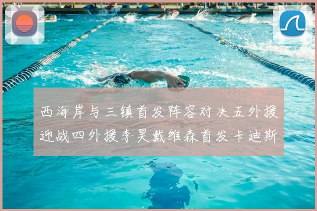 西海岸与三镇首发阵容对决五外援迎战四外援李昊戴维森首发卡迪斯出战