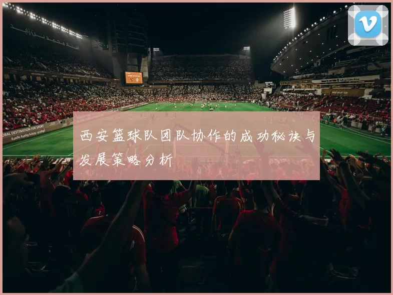 西安篮球队团队协作的成功秘诀与发展策略分析