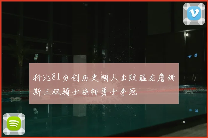 科比81分创历史湖人击败猛龙詹姆斯三双骑士逆转勇士夺冠