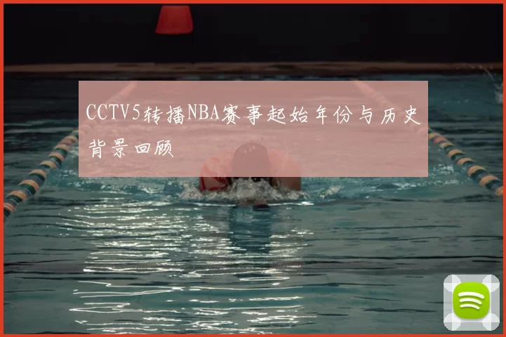 CCTV5转播NBA赛事起始年份与历史背景回顾