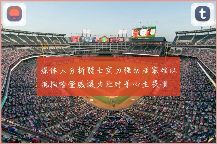 媒体人分析骑士实力强劲活塞难以抵挡哈登威慑力让对手心生畏惧