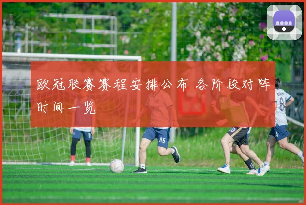 欧冠联赛赛程安排公布 各阶段对阵时间一览