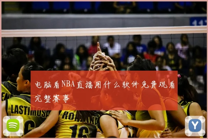 电脑看NBA直播用什么软件免费观看完整赛事