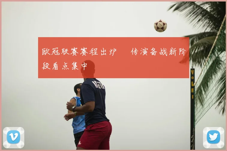 欧冠联赛赛程出炉 嬛传演备战新阶段看点集中