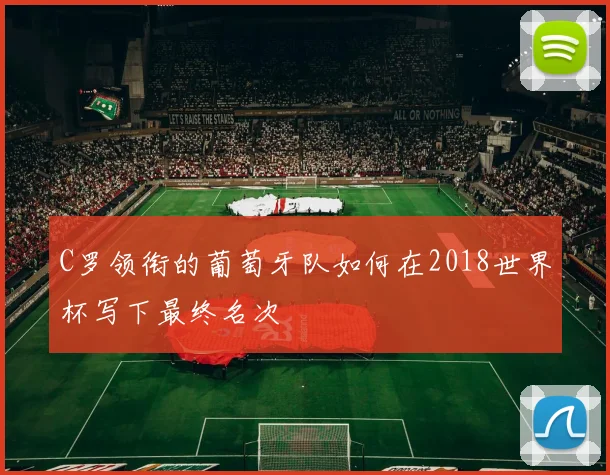 C罗领衔的葡萄牙队如何在2018世界杯写下最终名次