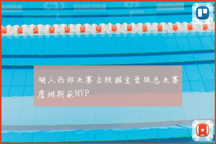 湖人西部决赛击败掘金晋级总决赛詹姆斯获MVP