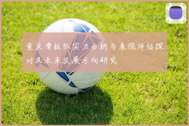 重庆滑板队实力分析与表现评估探讨及未来发展方向研究