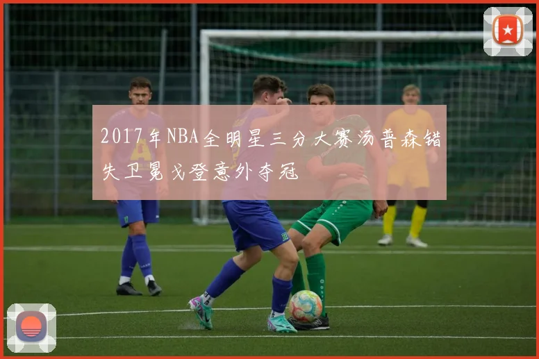 2017年NBA全明星三分大赛汤普森错失卫冕戈登意外夺冠