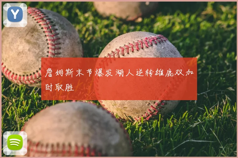 詹姆斯末节爆发湖人逆转雄鹿双加时取胜