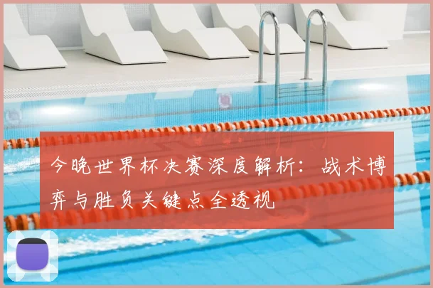 今晚世界杯决赛深度解析：战术博弈与胜负关键点全透视