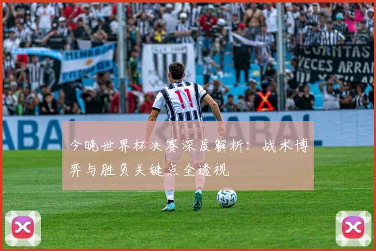 今晚世界杯决赛深度解析：战术博弈与胜负关键点全透视