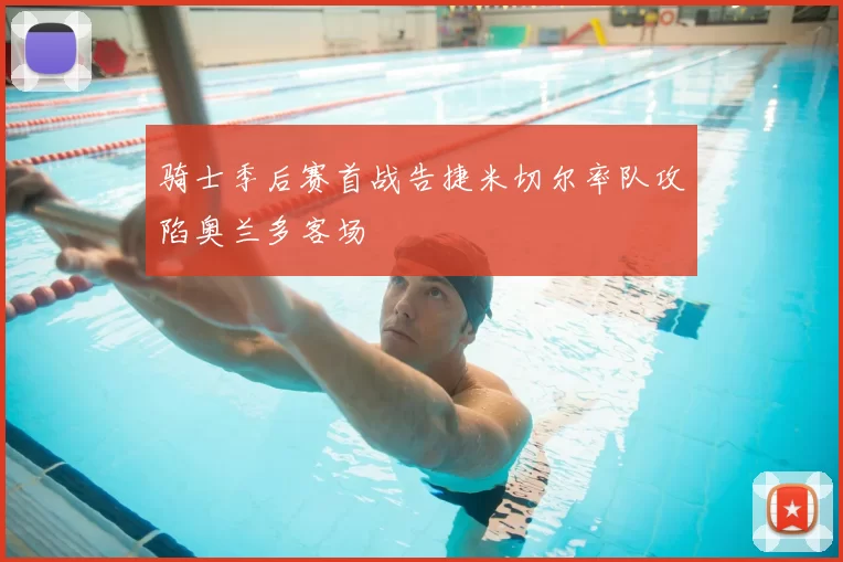 骑士季后赛首战告捷米切尔率队攻陷奥兰多客场