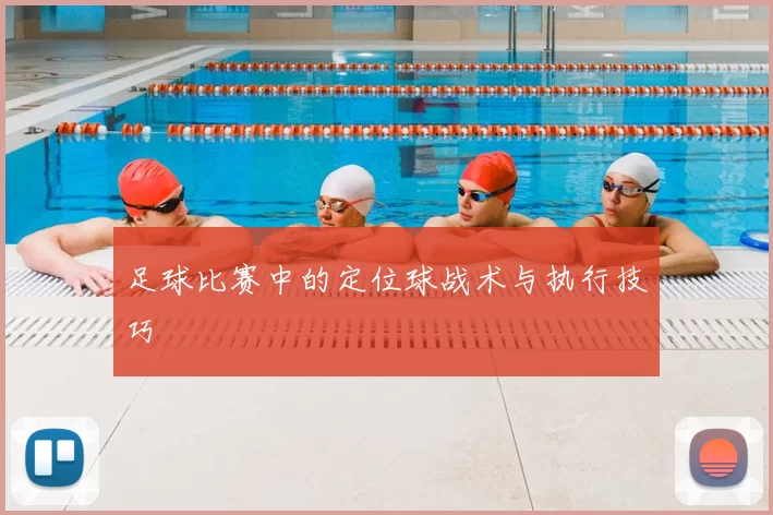 足球比赛中的定位球战术与执行技巧