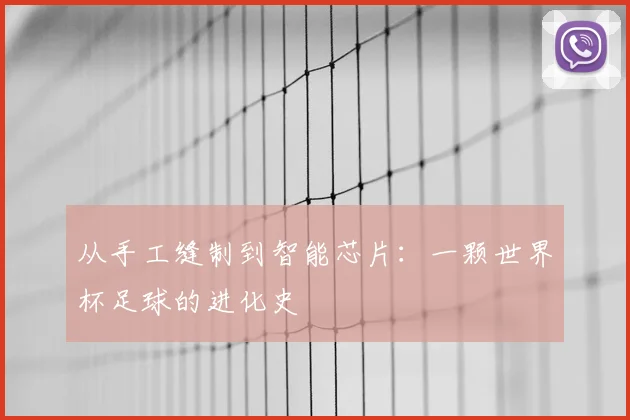 从手工缝制到智能芯片：一颗世界杯足球的进化史