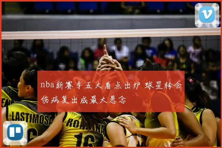 nba新赛季五大看点出炉 球星转会伤病复出成最大悬念