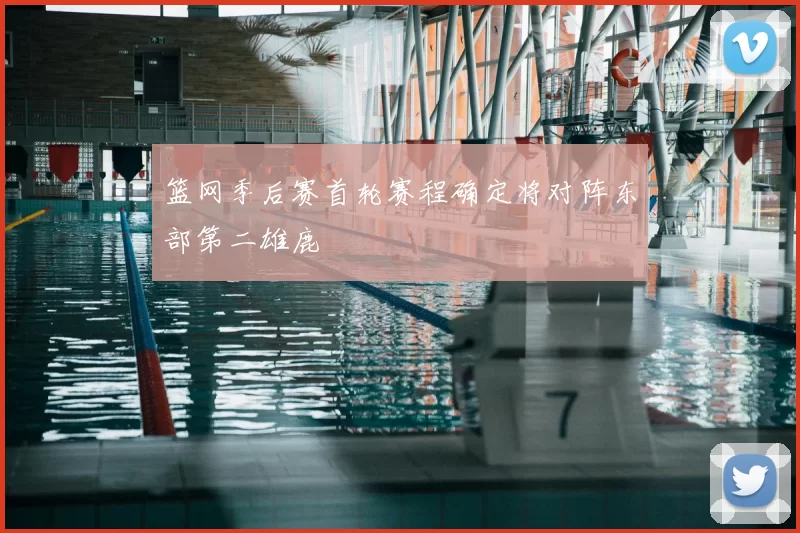 篮网季后赛首轮赛程确定将对阵东部第二雄鹿