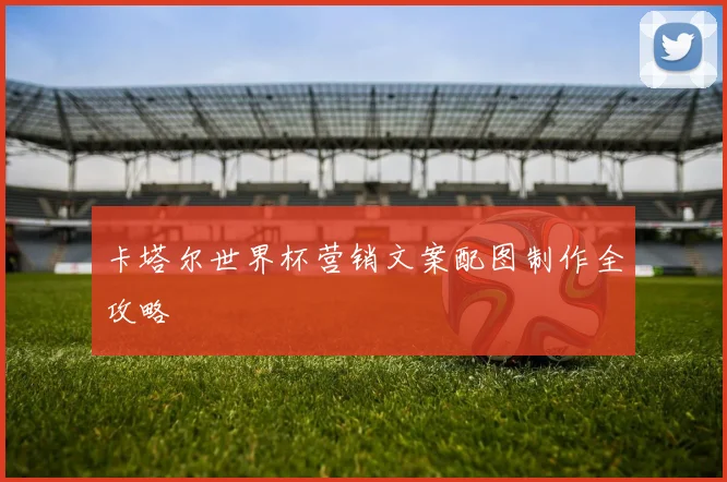 卡塔尔世界杯营销文案配图制作全攻略