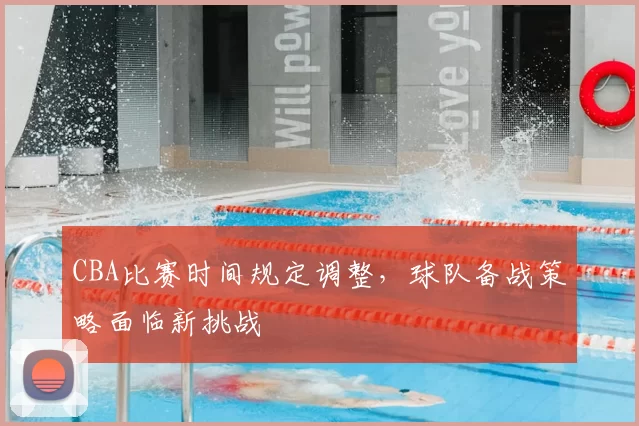 CBA比赛时间规定调整，球队备战策略面临新挑战