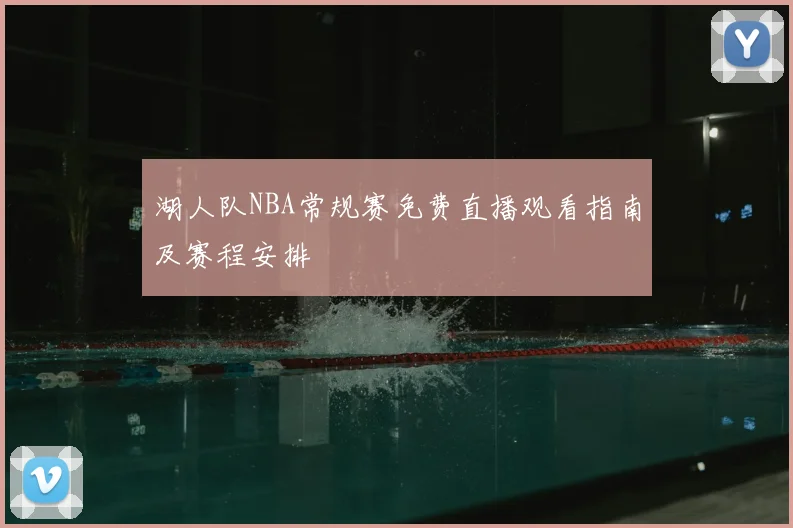 湖人队NBA常规赛免费直播观看指南及赛程安排