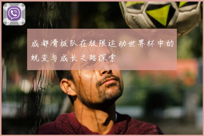 成都滑板队在极限运动世界杯中的蜕变与成长之路探索