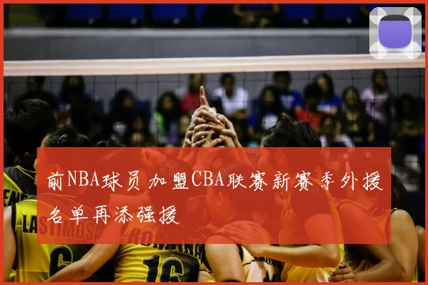 前NBA球员加盟CBA联赛新赛季外援名单再添强援