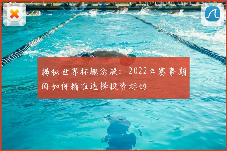 揭秘世界杯概念股:2022年赛事期间如何精准选择投资标的