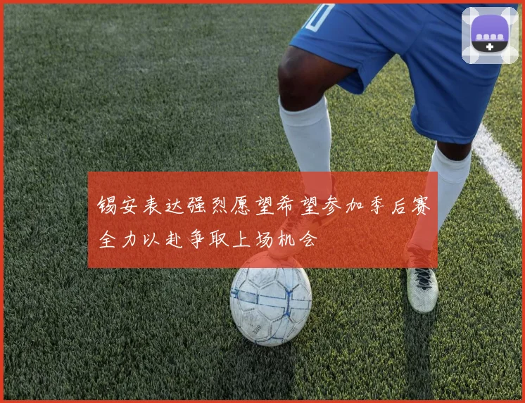 锡安表达强烈愿望希望参加季后赛全力以赴争取上场机会
