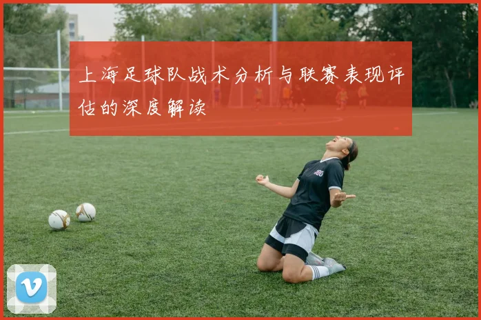 上海足球队战术分析与联赛表现评估的深度解读