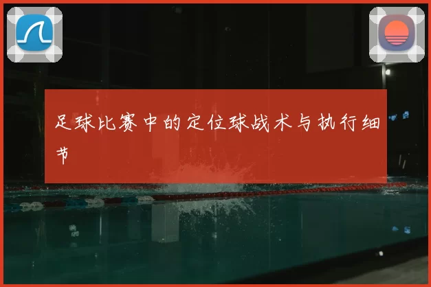 足球比赛中的定位球战术与执行细节