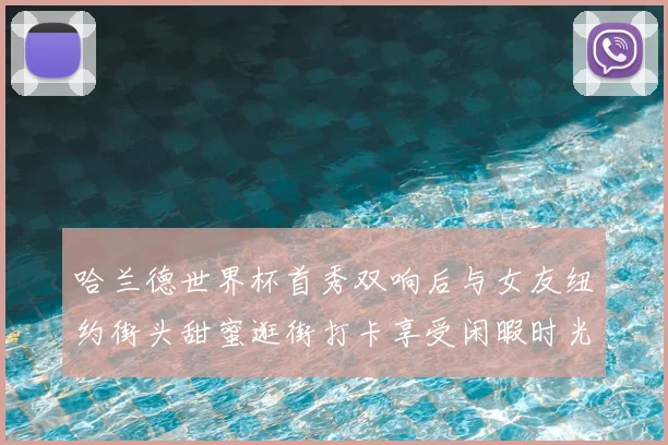 哈兰德世界杯首秀双响后与女友纽约街头甜蜜逛街打卡享受闲暇时光