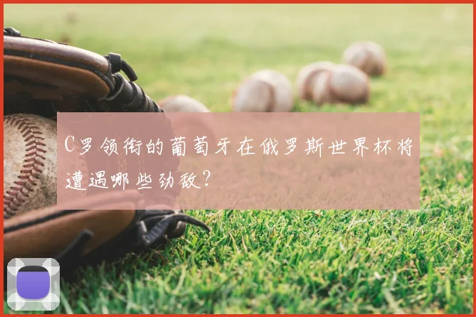 C罗领衔的葡萄牙在俄罗斯世界杯将遭遇哪些劲敌?