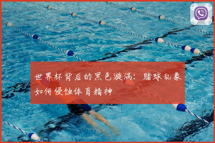 世界杯背后的黑色漩涡:赌球乱象如何侵蚀体育精神