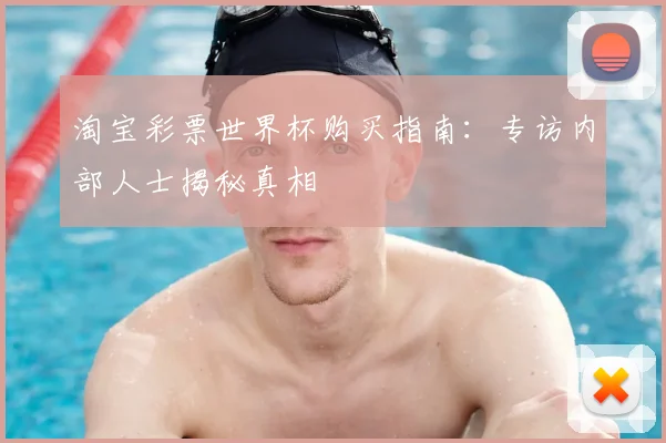 淘宝彩票世界杯购买指南：专访内部人士揭秘真相