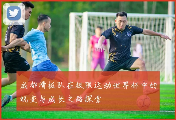 成都滑板队在极限运动世界杯中的蜕变与成长之路探索