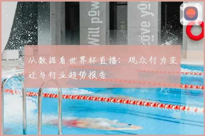 从数据看世界杯直播：观众行为变迁与行业趋势报告