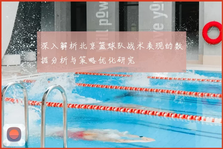 深入解析北京篮球队战术表现的数据分析与策略优化研究