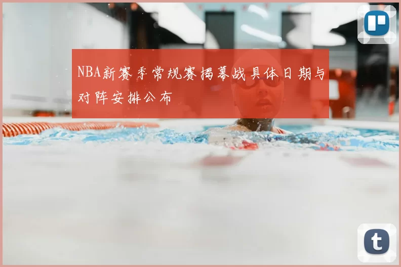 NBA新赛季常规赛揭幕战具体日期与对阵安排公布