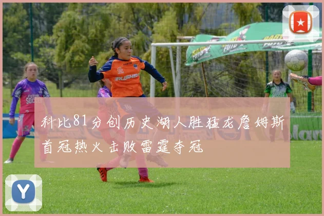科比81分创历史湖人胜猛龙詹姆斯首冠热火击败雷霆夺冠