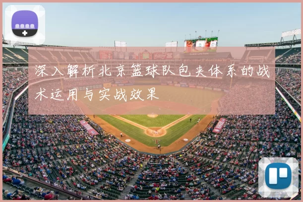 深入解析北京篮球队包夹体系的战术运用与实战效果