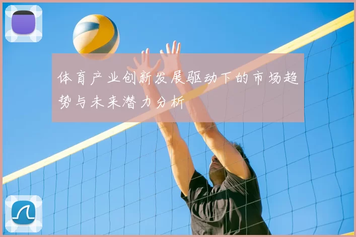 体育产业创新发展驱动下的市场趋势与未来潜力分析