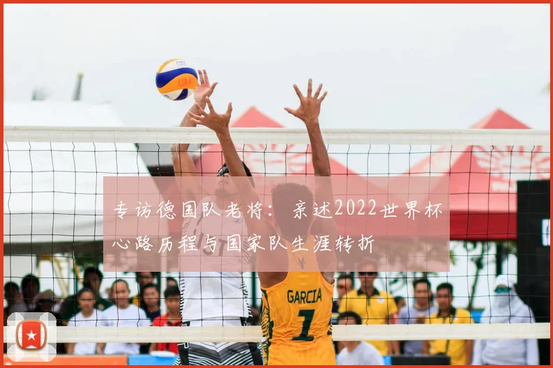 专访德国队老将：亲述2022世界杯心路历程与国家队生涯转折