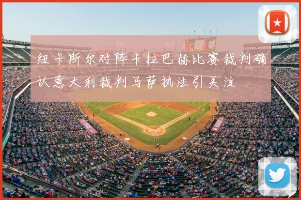 纽卡斯尔对阵卡拉巴赫比赛裁判确认意大利裁判马萨执法引关注