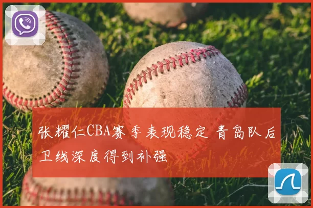 张耀仁CBA赛季表现稳定 青岛队后卫线深度得到补强