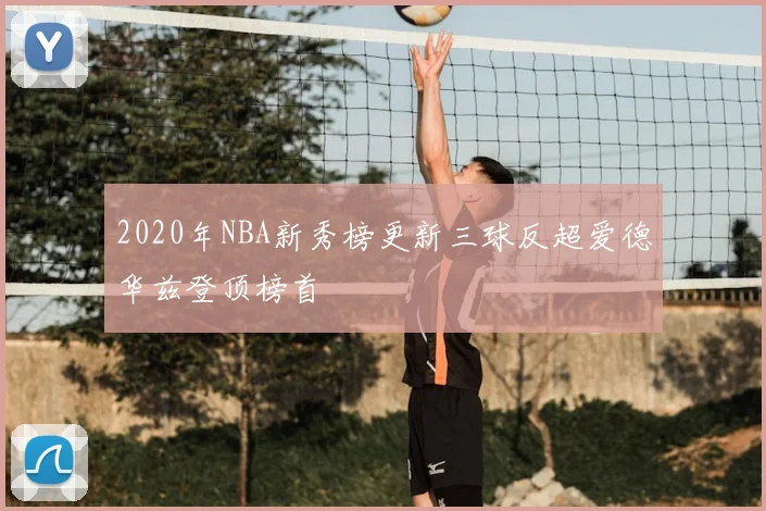 2020年NBA新秀榜更新三球反超爱德华兹登顶榜首
