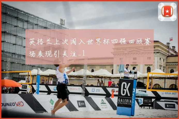 英格兰上次闯入世界杯四强回顾赛场表现引关注_1